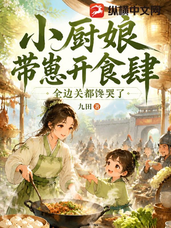 小厨娘带崽开食肆,全边关都馋哭了